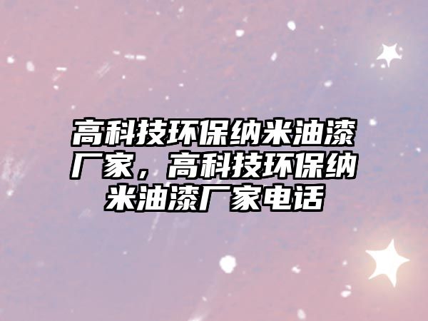 高科技環(huán)保納米油漆廠家，高科技環(huán)保納米油漆廠家電話