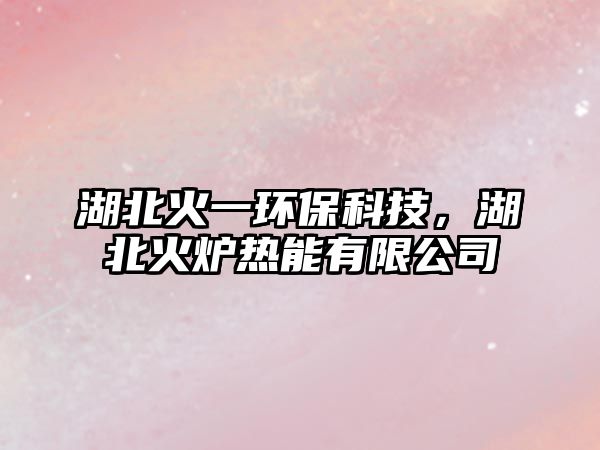 湖北火一環(huán)?？萍?，湖北火爐熱能有限公司