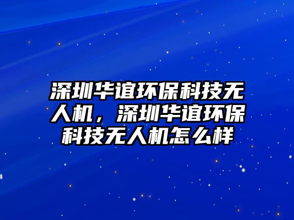 深圳華誼環(huán)?？萍紵o人機，深圳華誼環(huán)?？萍紵o人機怎么樣
