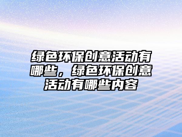 綠色環(huán)保創(chuàng)意活動有哪些，綠色環(huán)保創(chuàng)意活動有哪些內(nèi)容