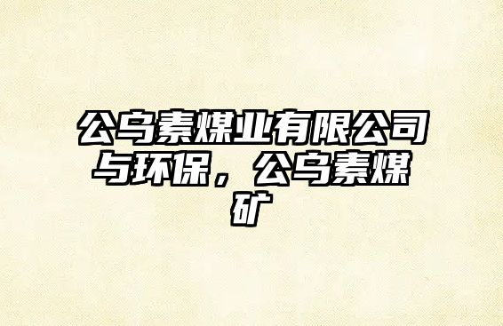 公烏素煤業(yè)有限公司與環(huán)保，公烏素煤礦