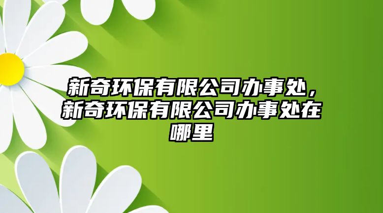 新奇環(huán)保有限公司辦事處，新奇環(huán)保有限公司辦事處在哪里