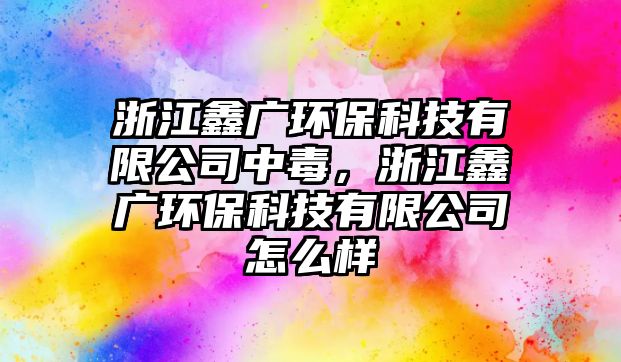 浙江鑫廣環(huán)?？萍加邢薰局卸?，浙江鑫廣環(huán)?？萍加邢薰驹趺礃? class=