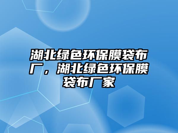 湖北綠色環(huán)保膜袋布廠，湖北綠色環(huán)保膜袋布廠家