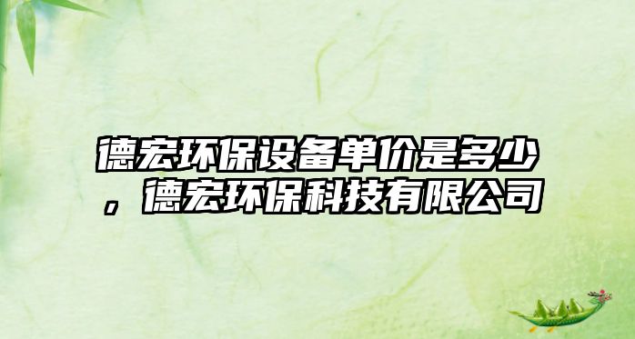 德宏環(huán)保設(shè)備單價是多少，德宏環(huán)?？萍加邢薰?/> 
									</a>
									<h4 class=