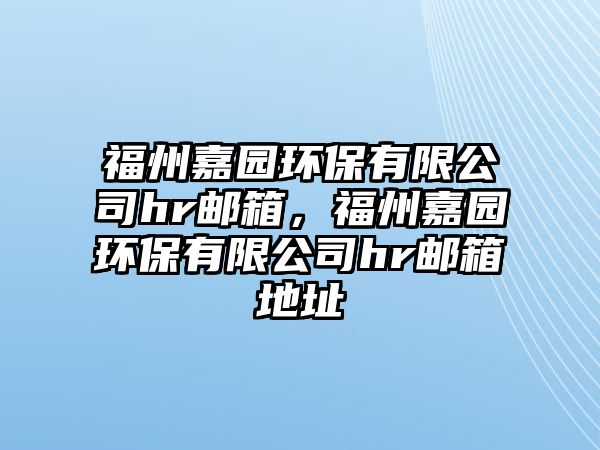 福州嘉園環(huán)保有限公司hr郵箱，福州嘉園環(huán)保有限公司hr郵箱地址