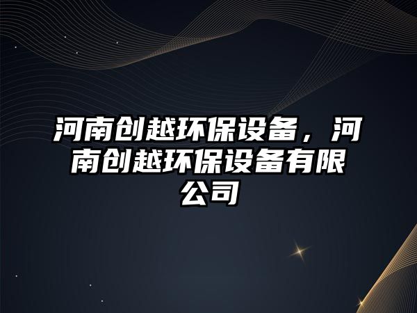 河南創(chuàng)越環(huán)保設(shè)備，河南創(chuàng)越環(huán)保設(shè)備有限公司