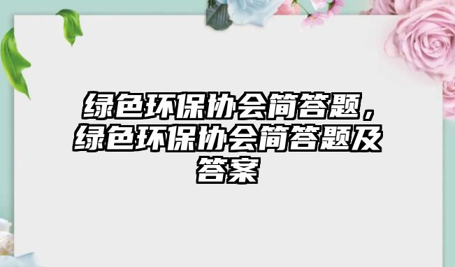 綠色環(huán)保協(xié)會簡答題，綠色環(huán)保協(xié)會簡答題及答案