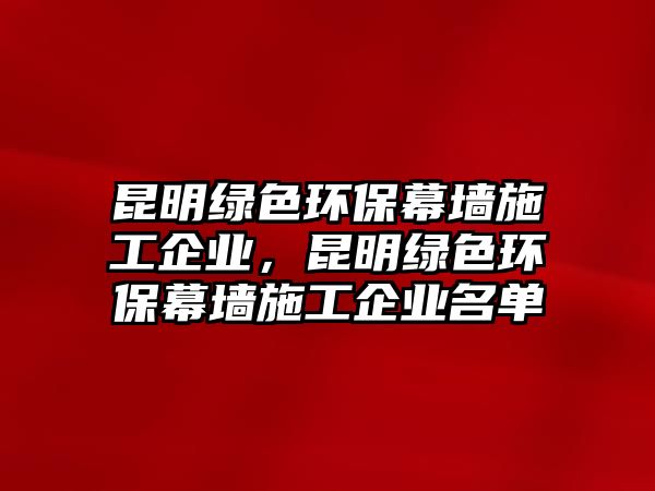 昆明綠色環(huán)保幕墻施工企業(yè)，昆明綠色環(huán)保幕墻施工企業(yè)名單