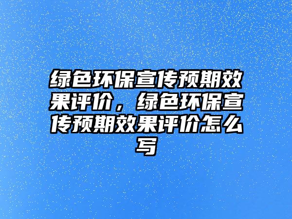 綠色環(huán)保宣傳預期效果評價，綠色環(huán)保宣傳預期效果評價怎么寫