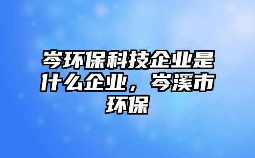 岑環(huán)?？萍计髽I(yè)是什么企業(yè)，岑溪市環(huán)保