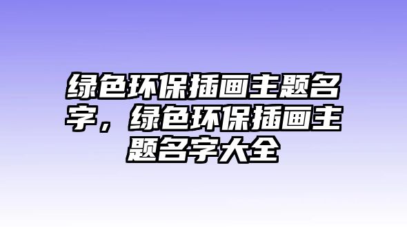 綠色環(huán)保插畫主題名字，綠色環(huán)保插畫主題名字大全