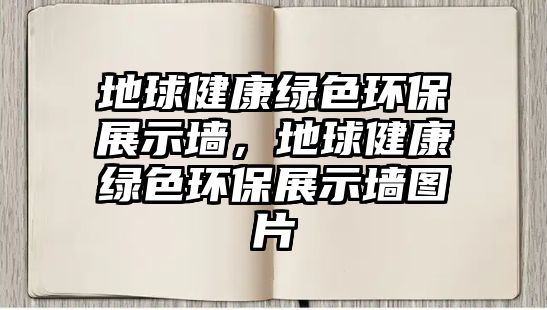地球健康綠色環(huán)保展示墻，地球健康綠色環(huán)保展示墻圖片