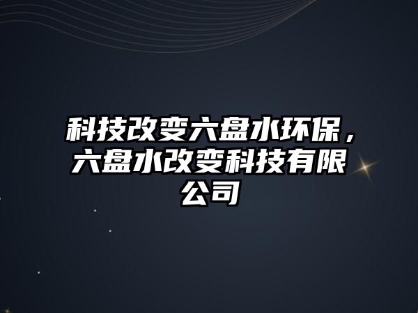 科技改變六盤水環(huán)保，六盤水改變科技有限公司