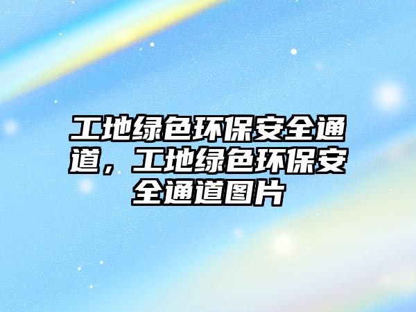 工地綠色環(huán)保安全通道，工地綠色環(huán)保安全通道圖片