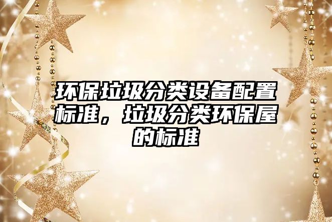 環(huán)保垃圾分類設(shè)備配置標準，垃圾分類環(huán)保屋的標準