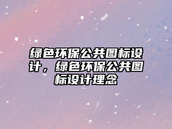 綠色環(huán)保公共圖標(biāo)設(shè)計(jì)，綠色環(huán)保公共圖標(biāo)設(shè)計(jì)理念