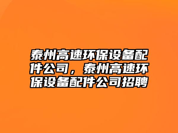 泰州高速環(huán)保設(shè)備配件公司，泰州高速環(huán)保設(shè)備配件公司招聘