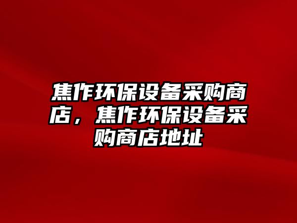 焦作環(huán)保設(shè)備采購(gòu)商店，焦作環(huán)保設(shè)備采購(gòu)商店地址