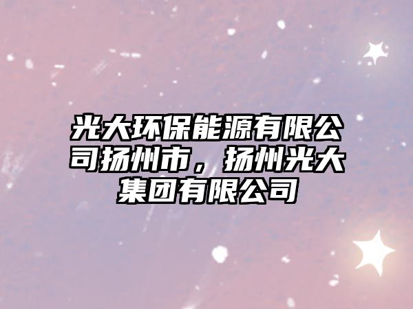 光大環(huán)保能源有限公司揚(yáng)州市，揚(yáng)州光大集團(tuán)有限公司