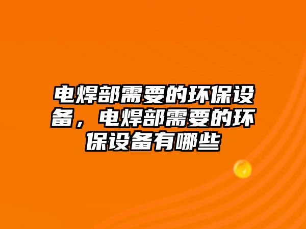 電焊部需要的環(huán)保設(shè)備，電焊部需要的環(huán)保設(shè)備有哪些