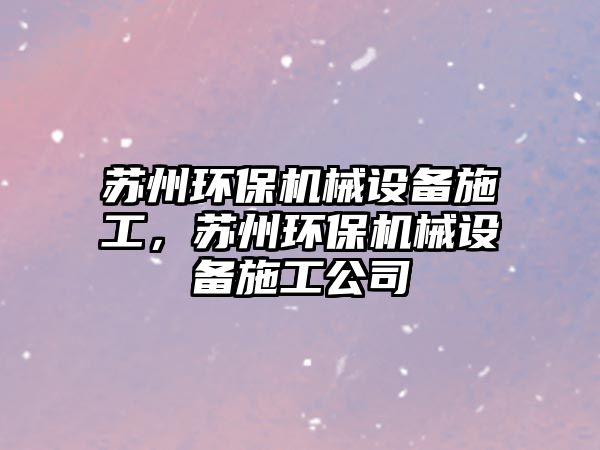 蘇州環(huán)保機(jī)械設(shè)備施工，蘇州環(huán)保機(jī)械設(shè)備施工公司