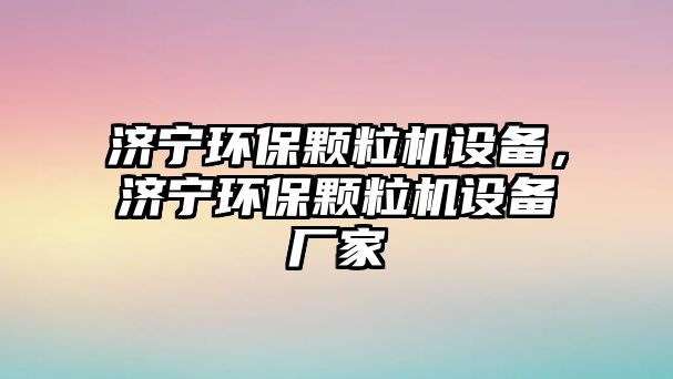 濟(jì)寧環(huán)保顆粒機(jī)設(shè)備，濟(jì)寧環(huán)保顆粒機(jī)設(shè)備廠家