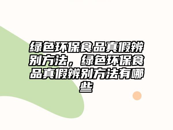 綠色環(huán)保食品真假辨別方法，綠色環(huán)保食品真假辨別方法有哪些