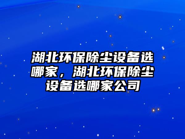 湖北環(huán)保除塵設(shè)備選哪家，湖北環(huán)保除塵設(shè)備選哪家公司