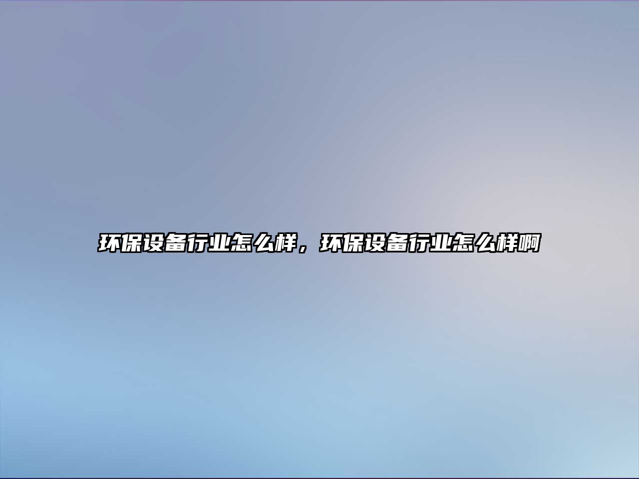 環(huán)保設(shè)備行業(yè)怎么樣，環(huán)保設(shè)備行業(yè)怎么樣啊