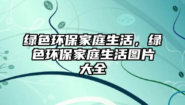 綠色環(huán)保家庭生活，綠色環(huán)保家庭生活圖片大全