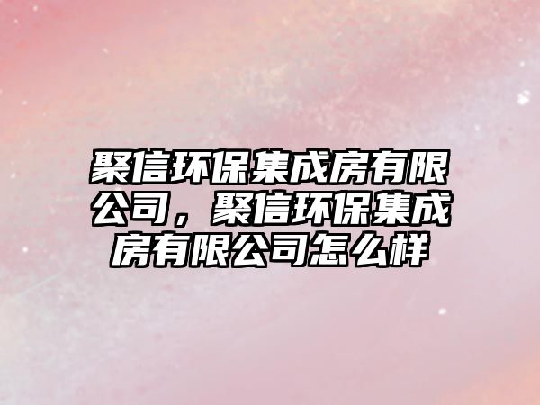 聚信環(huán)保集成房有限公司，聚信環(huán)保集成房有限公司怎么樣