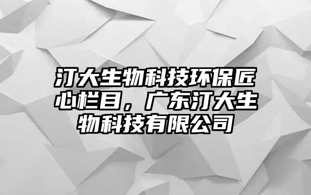 汀大生物科技環(huán)保匠心欄目，廣東汀大生物科技有限公司