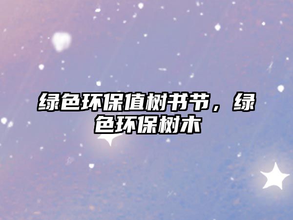 綠色環(huán)保值樹書節(jié)，綠色環(huán)保樹木
