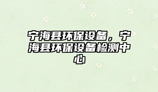 寧?？h環(huán)保設備，寧?？h環(huán)保設備檢測中心