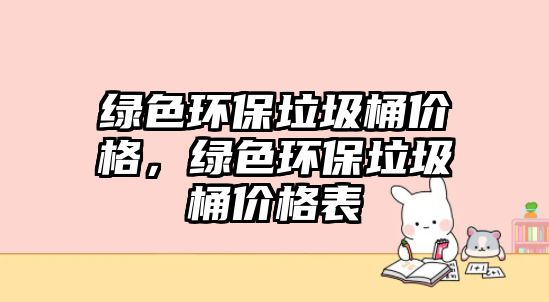 綠色環(huán)保垃圾桶價(jià)格，綠色環(huán)保垃圾桶價(jià)格表