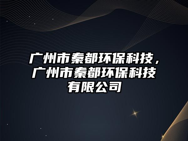 廣州市秦都環(huán)?？萍迹瑥V州市秦都環(huán)?？萍加邢薰? class=