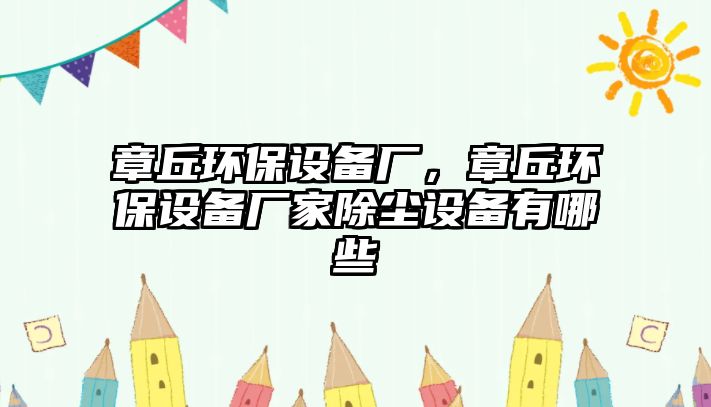 章丘環(huán)保設(shè)備廠(chǎng)，章丘環(huán)保設(shè)備廠(chǎng)家除塵設(shè)備有哪些
