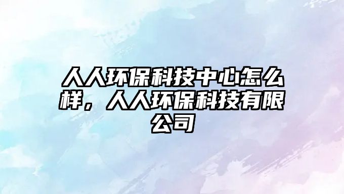 人人環(huán)?？萍贾行脑趺礃?，人人環(huán)保科技有限公司