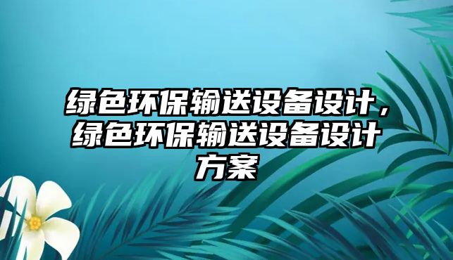 綠色環(huán)保輸送設(shè)備設(shè)計，綠色環(huán)保輸送設(shè)備設(shè)計方案