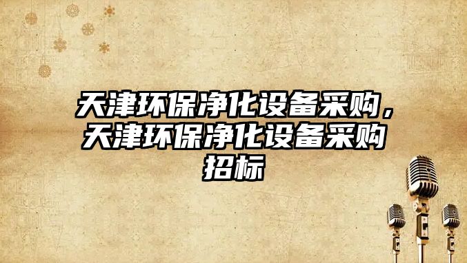 天津環(huán)保凈化設(shè)備采購，天津環(huán)保凈化設(shè)備采購招標