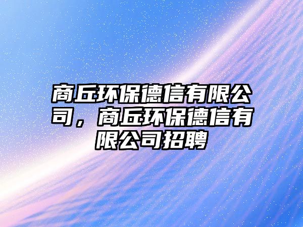 商丘環(huán)保德信有限公司，商丘環(huán)保德信有限公司招聘