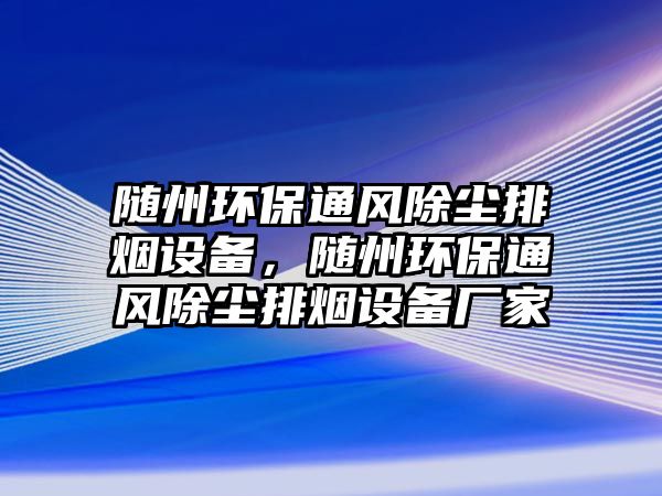 隨州環(huán)保通風(fēng)除塵排煙設(shè)備，隨州環(huán)保通風(fēng)除塵排煙設(shè)備廠家
