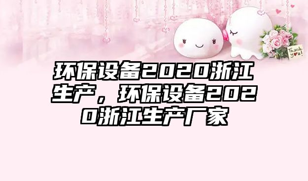環(huán)保設備2020浙江生產(chǎn)，環(huán)保設備2020浙江生產(chǎn)廠家