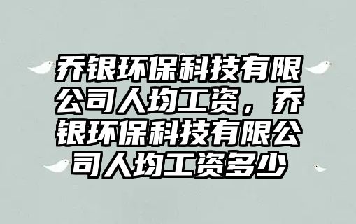 喬銀環(huán)?？萍加邢薰救司べY，喬銀環(huán)保科技有限公司人均工資多少