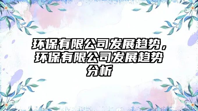 環(huán)保有限公司發(fā)展趨勢(shì)，環(huán)保有限公司發(fā)展趨勢(shì)分析