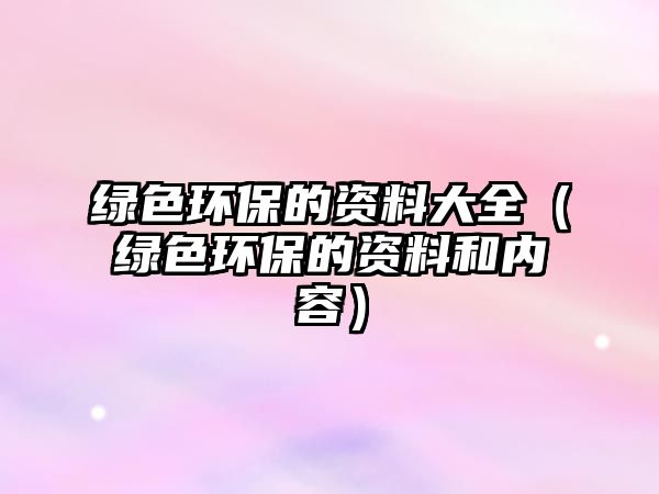 綠色環(huán)保的資料大全（綠色環(huán)保的資料和內(nèi)容）