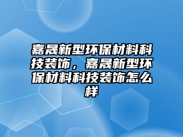 嘉晟新型環(huán)保材料科技裝飾，嘉晟新型環(huán)保材料科技裝飾怎么樣