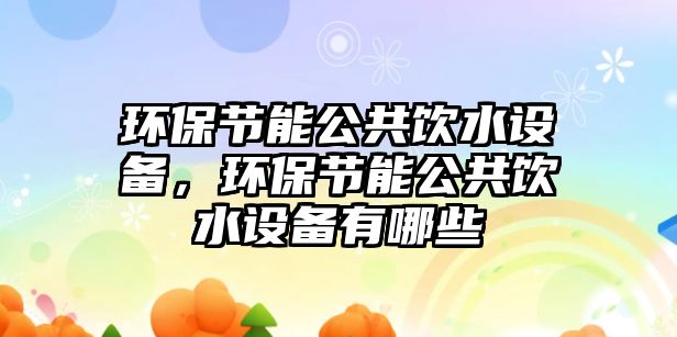 環(huán)保節(jié)能公共飲水設備，環(huán)保節(jié)能公共飲水設備有哪些