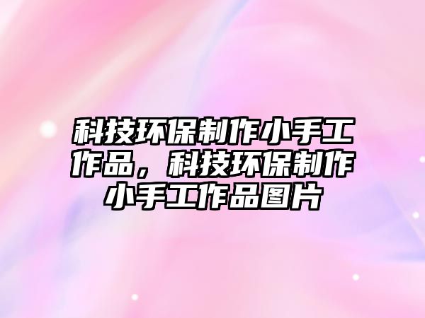 科技環(huán)保制作小手工作品，科技環(huán)保制作小手工作品圖片